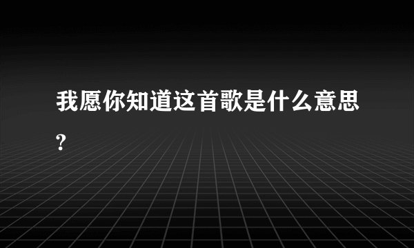我愿你知道这首歌是什么意思?