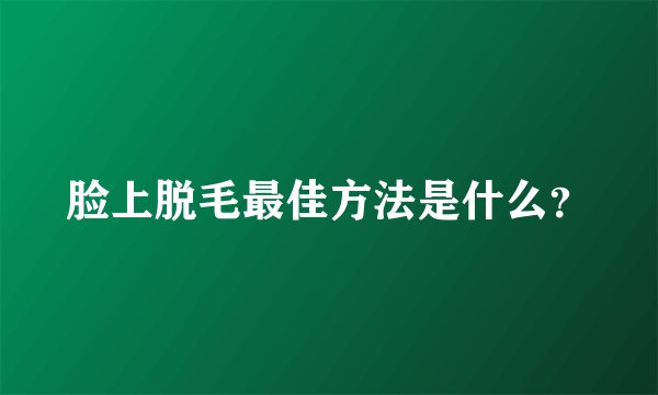脸上脱毛最佳方法是什么？