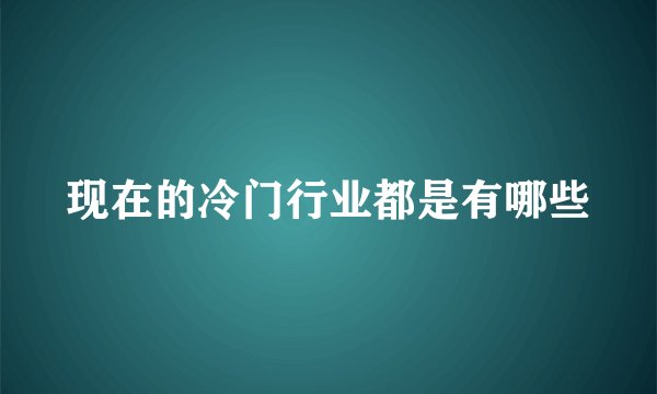 现在的冷门行业都是有哪些