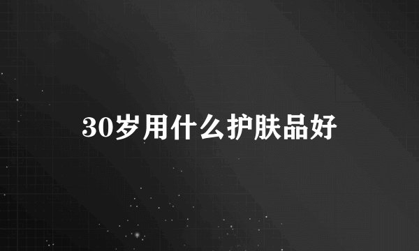 30岁用什么护肤品好