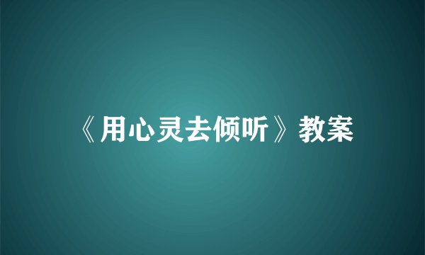 《用心灵去倾听》教案
