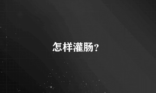 怎样灌肠？