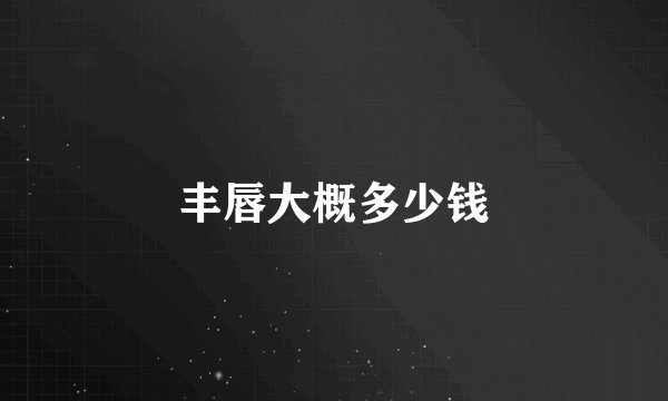丰唇大概多少钱
