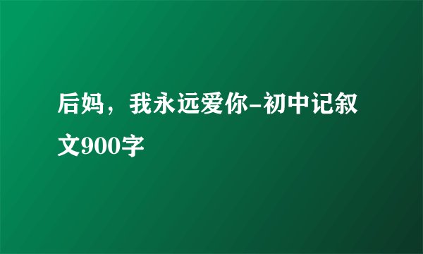 后妈,我永远爱你-初中记叙文900字