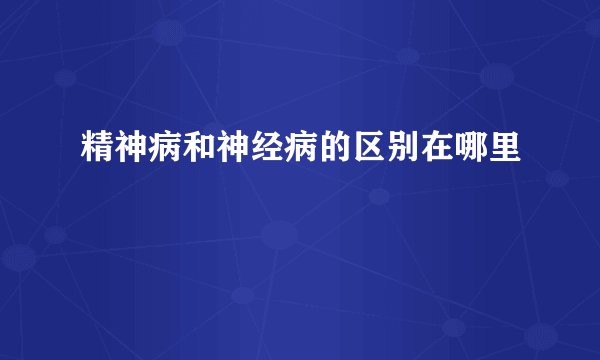 精神病和神经病的区别在哪里