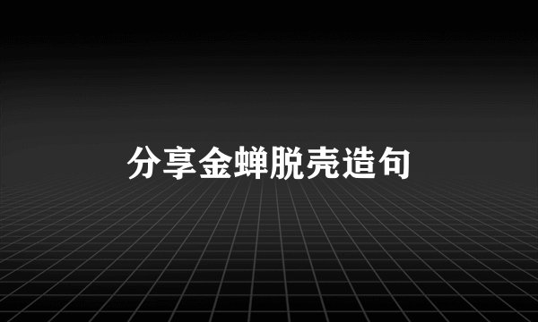 分享金蝉脱壳造句