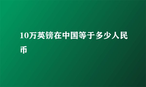 10万英镑在中国等于多少人民币