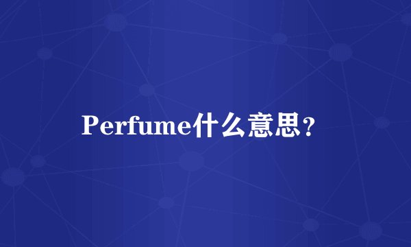 Perfume什么意思?