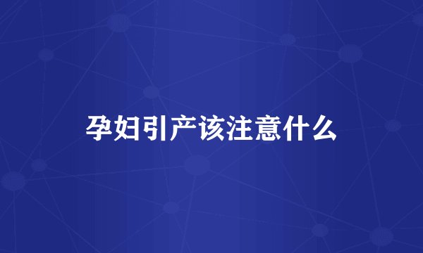 孕妇引产该注意什么