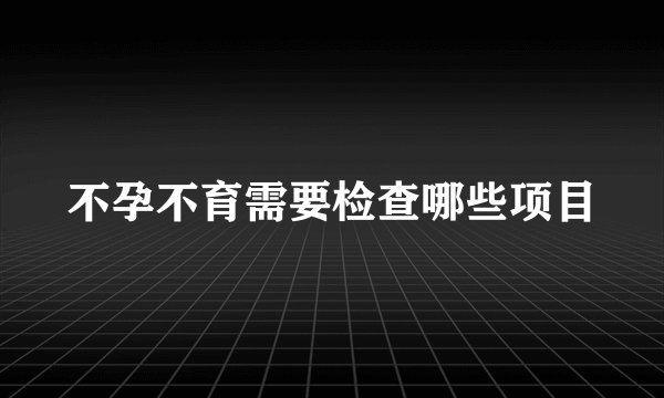 不孕不育需要检查哪些项目
