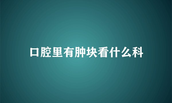 口腔里有肿块看什么科