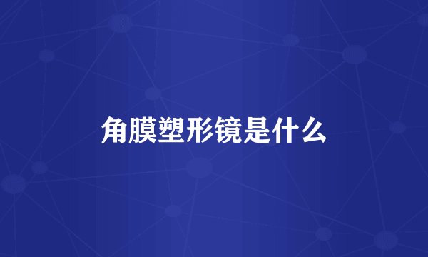 角膜塑形镜是什么