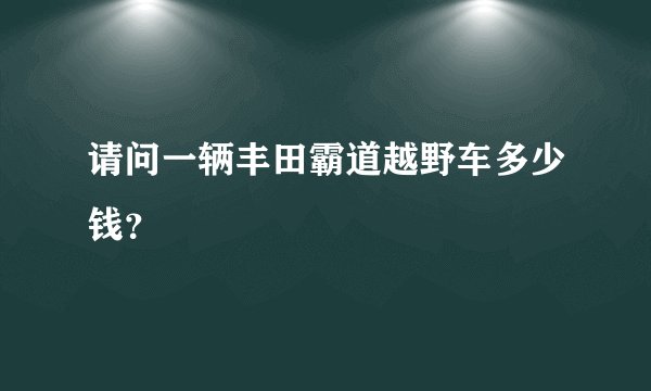 请问一辆丰田霸道越野车多少钱？