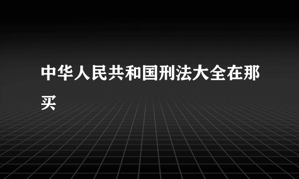 中华人民共和国刑法大全在那买