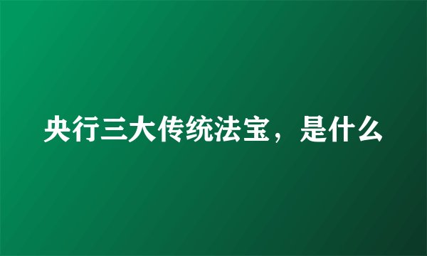 央行三大传统法宝，是什么