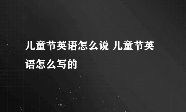 儿童节英语怎么说 儿童节英语怎么写的