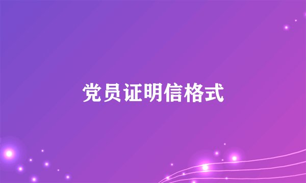 党员证明信格式