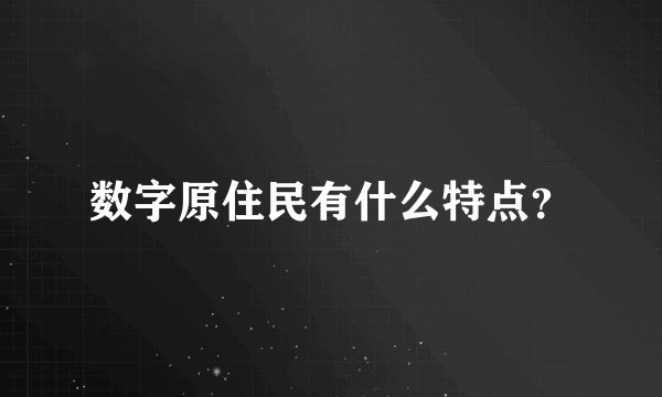 数字原住民有什么特点？