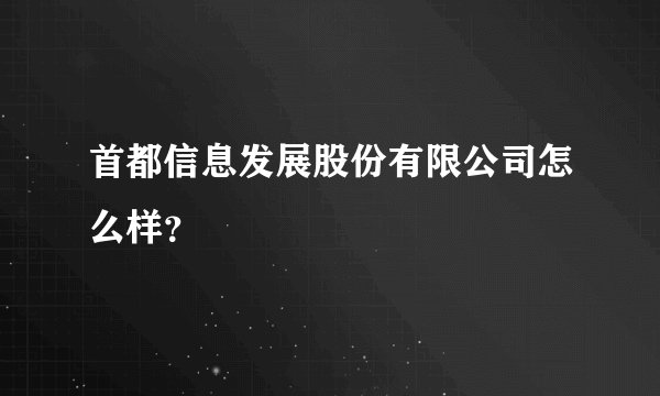 首都信息发展股份有限公司怎么样？