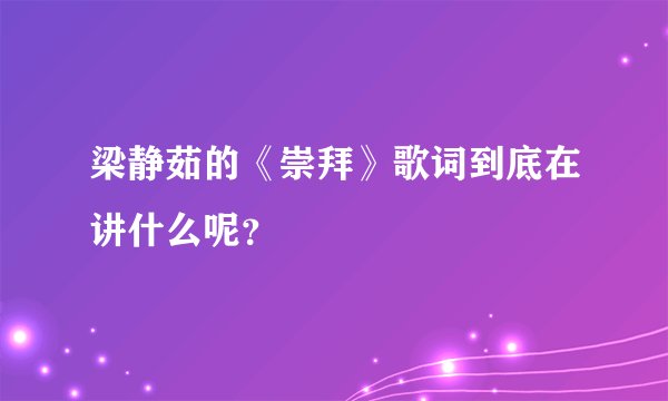 梁静茹的《崇拜》歌词到底在讲什么呢?