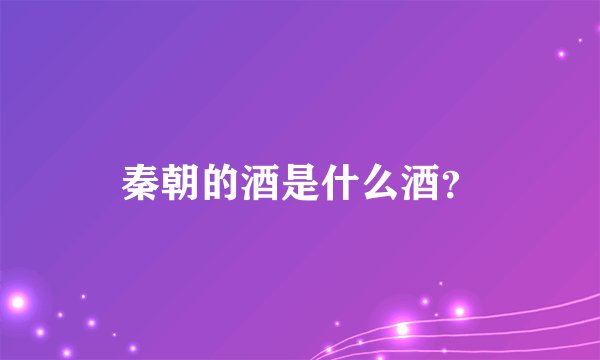 秦朝的酒是什么酒？