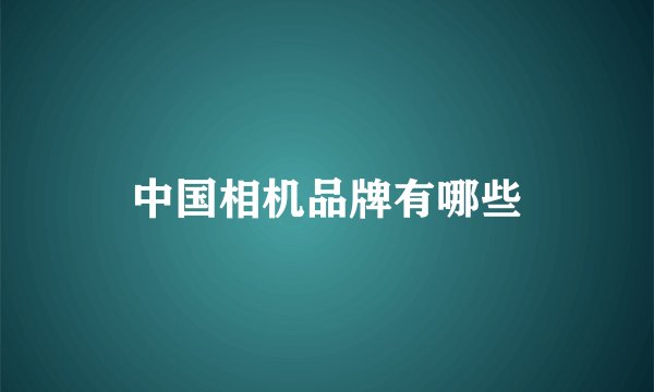 中国相机品牌有哪些