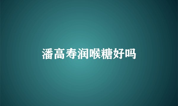 潘高寿润喉糖好吗