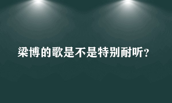 梁博的歌是不是特别耐听？