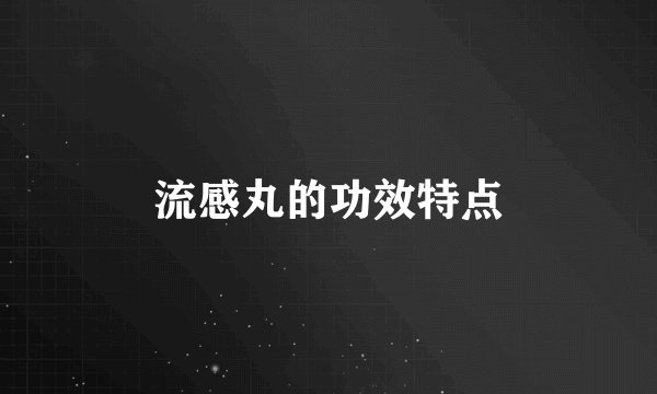 流感丸的功效特点