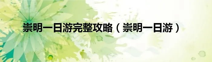 崇明一日游完整攻略(崇明一日游)