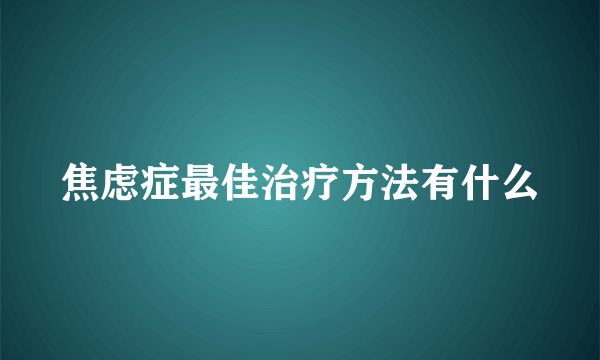 焦虑症最佳治疗方法有什么