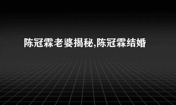 陈冠霖老婆揭秘,陈冠霖结婚