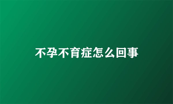 不孕不育症怎么回事
