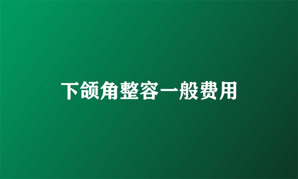 下颌角整容一般费用