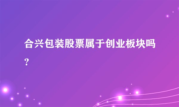 合兴包装股票属于创业板块吗？