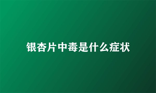 银杏片中毒是什么症状