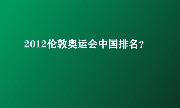 2012伦敦奥运会中国排名?