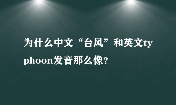为什么中文“台风”和英文typhoon发音那么像?