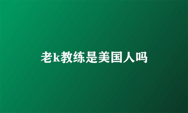 老k教练是美国人吗