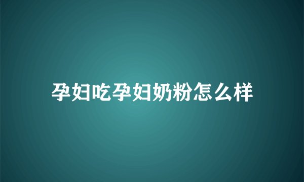 孕妇吃孕妇奶粉怎么样