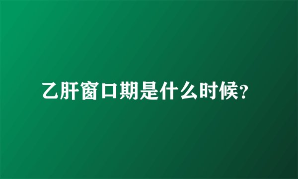 乙肝窗口期是什么时候？