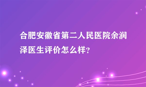 合肥安徽省第二人民医院余润泽医生评价怎么样?