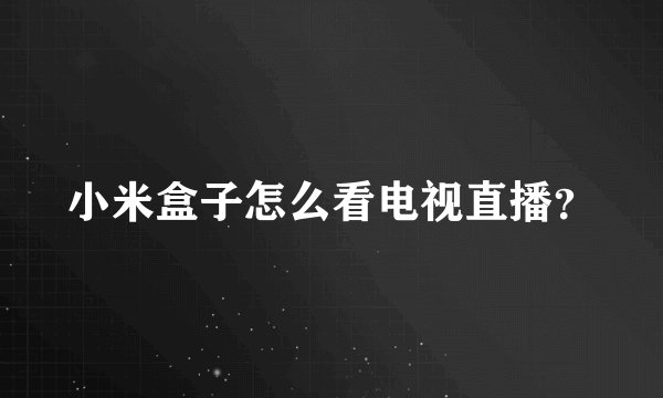 小米盒子怎么看电视直播？