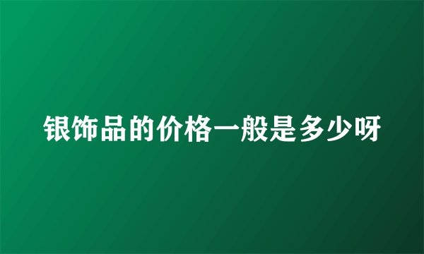 银饰品的价格一般是多少呀
