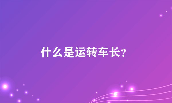 什么是运转车长？