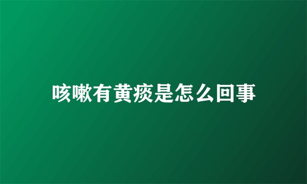 咳嗽有黄痰是怎么回事