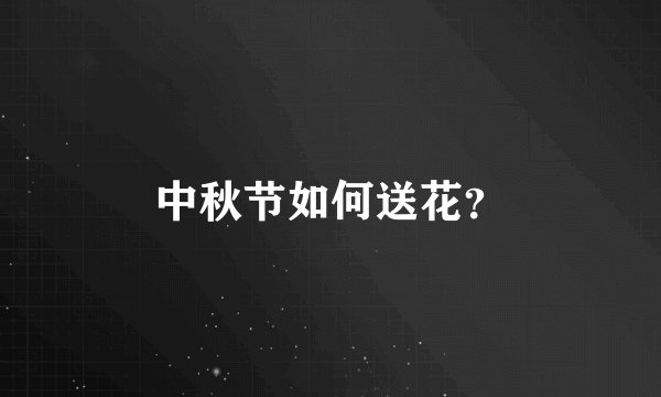 中秋节如何送花？