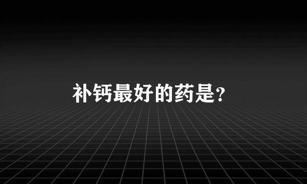 补钙最好的药是？