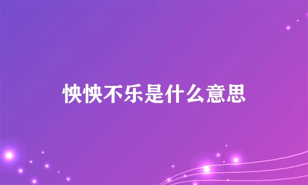 怏怏不乐是什么意思