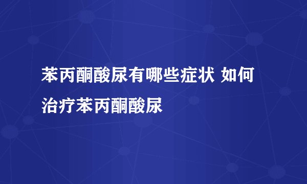 苯丙酮酸尿有哪些症状 如何治疗苯丙酮酸尿
